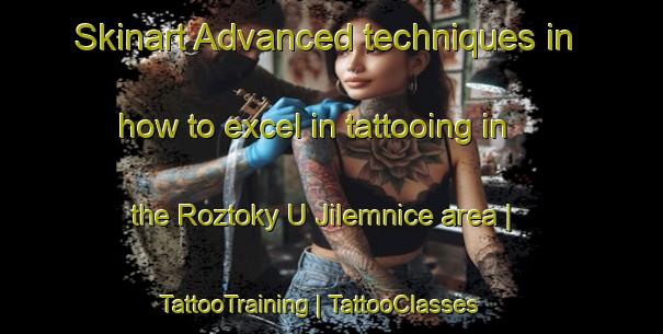 Skinart Advanced techniques in how to excel in tattooing in the Roztoky U Jilemnice area | TattooTraining | TattooClasses | SkinartTraining-Czech Republic